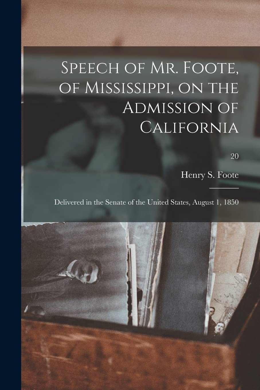 Speech of Mr. Foote, of Mississippi, on the Admission of California: Delivered in the Senate of the United States, August 1, 1850; 20 Politics & History