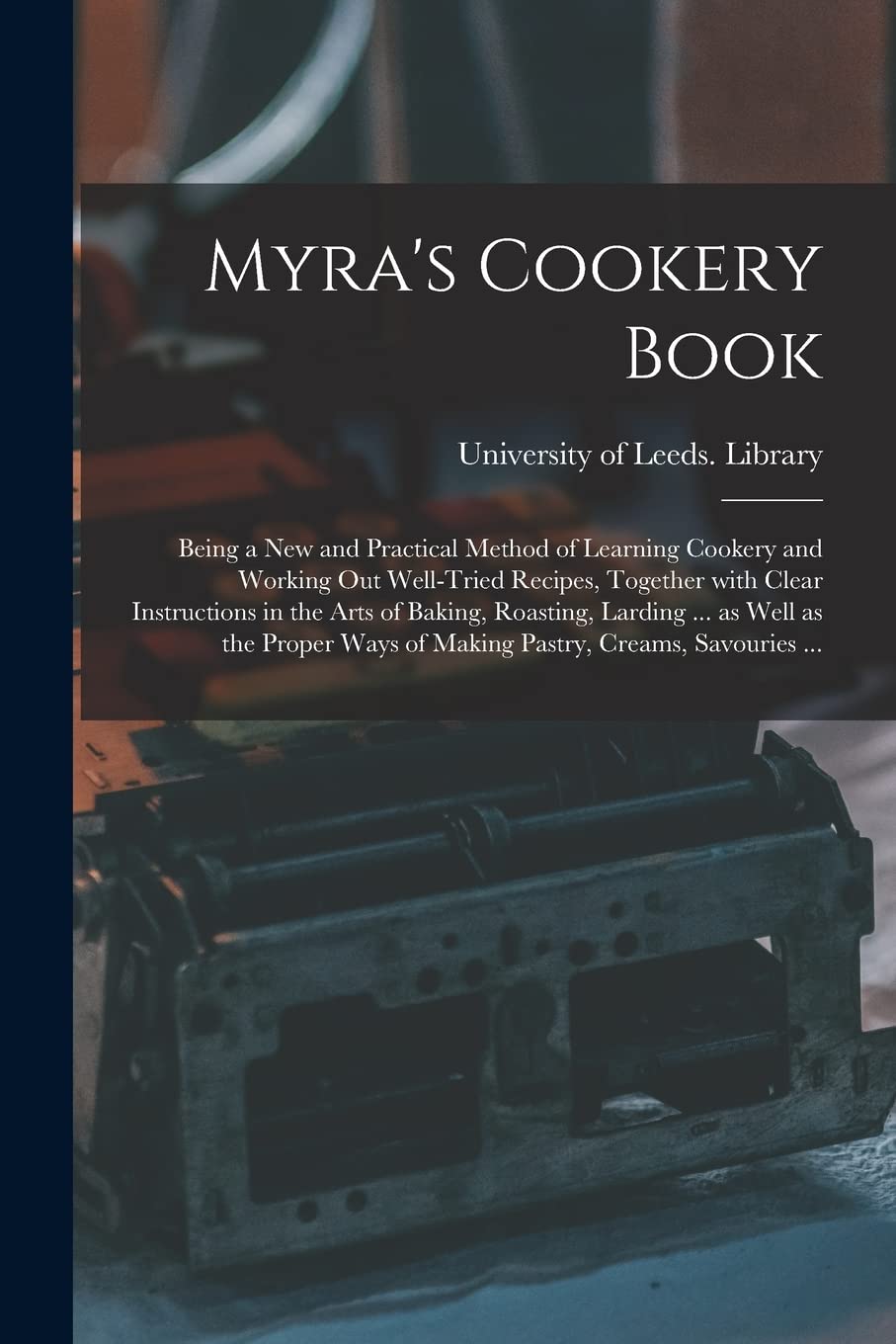 Myra's Cookery Book: Being a New and Practical Method of Learning Cookery and Working out Well-tried Recipes, Together With Clear Instructions in the ... Ways of Making Pastry, Creams, Savouries ... Business, Finance & Career