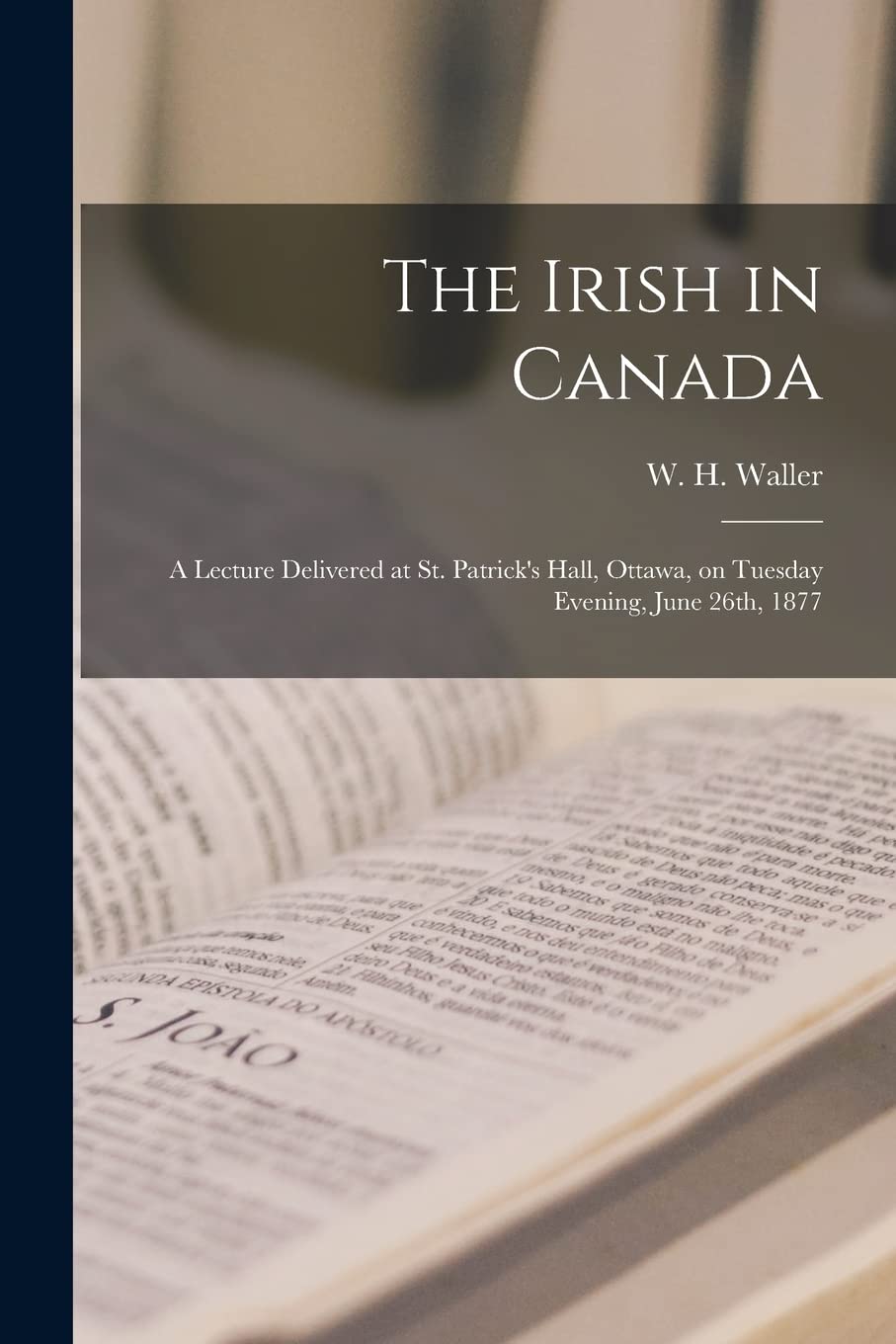 The Irish in Canada : a Lecture Delivered at St. Patrick's Hall, Ottawa, on Tuesday Evening, June 26th, 1877 Philosophy