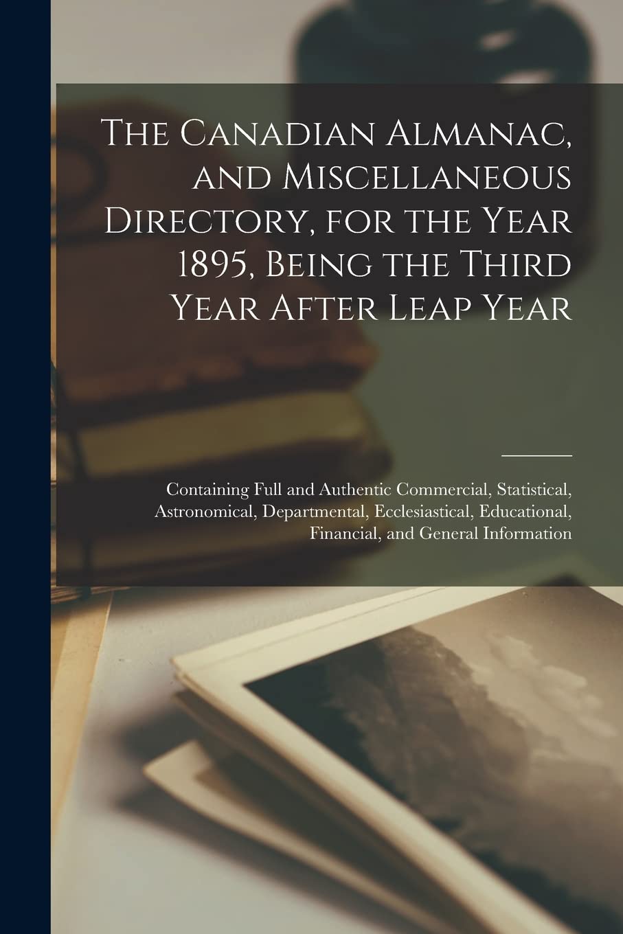 The Canadian Almanac, and Miscellaneous Directory, for the Year 1895, Being the Third Year After Leap Year : Containing Full and Authentic ... Educational, Financial, And... Contemporary literature