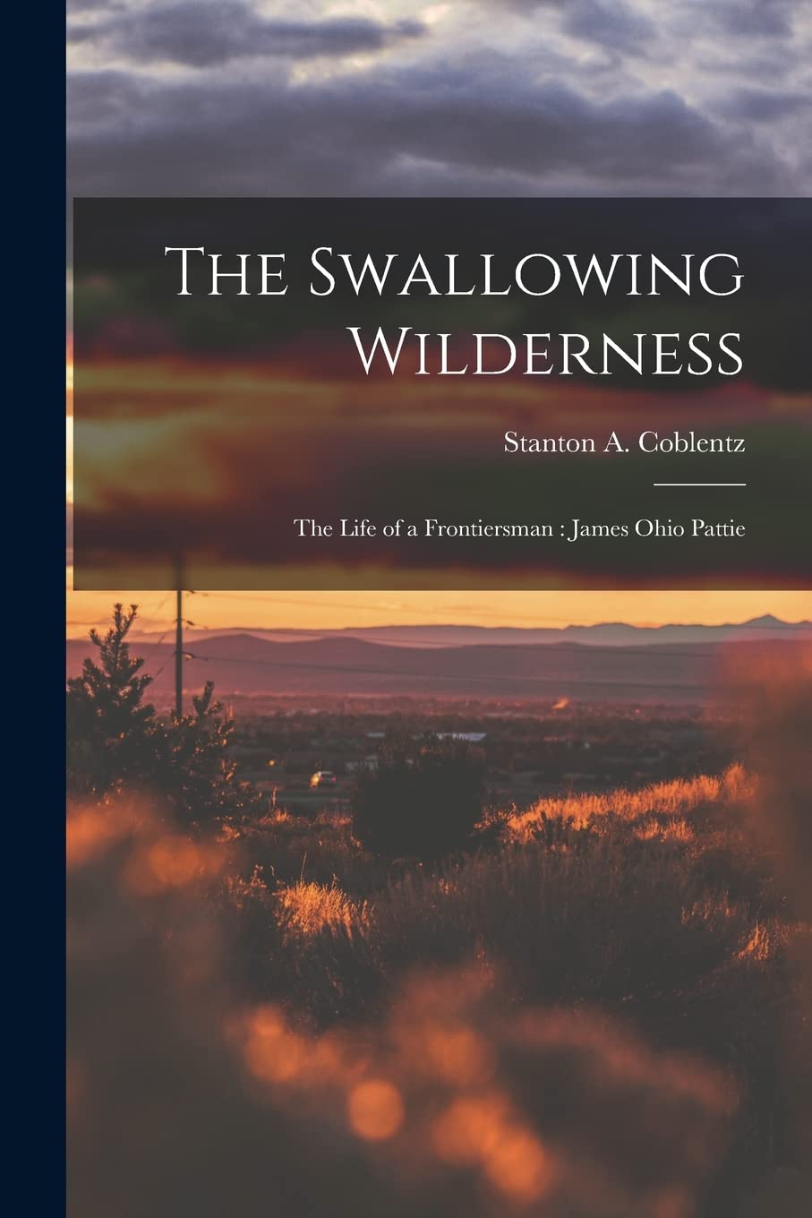 The Swallowing Wilderness: the Life of a Frontiersman: James Ohio Pattie Politics & History