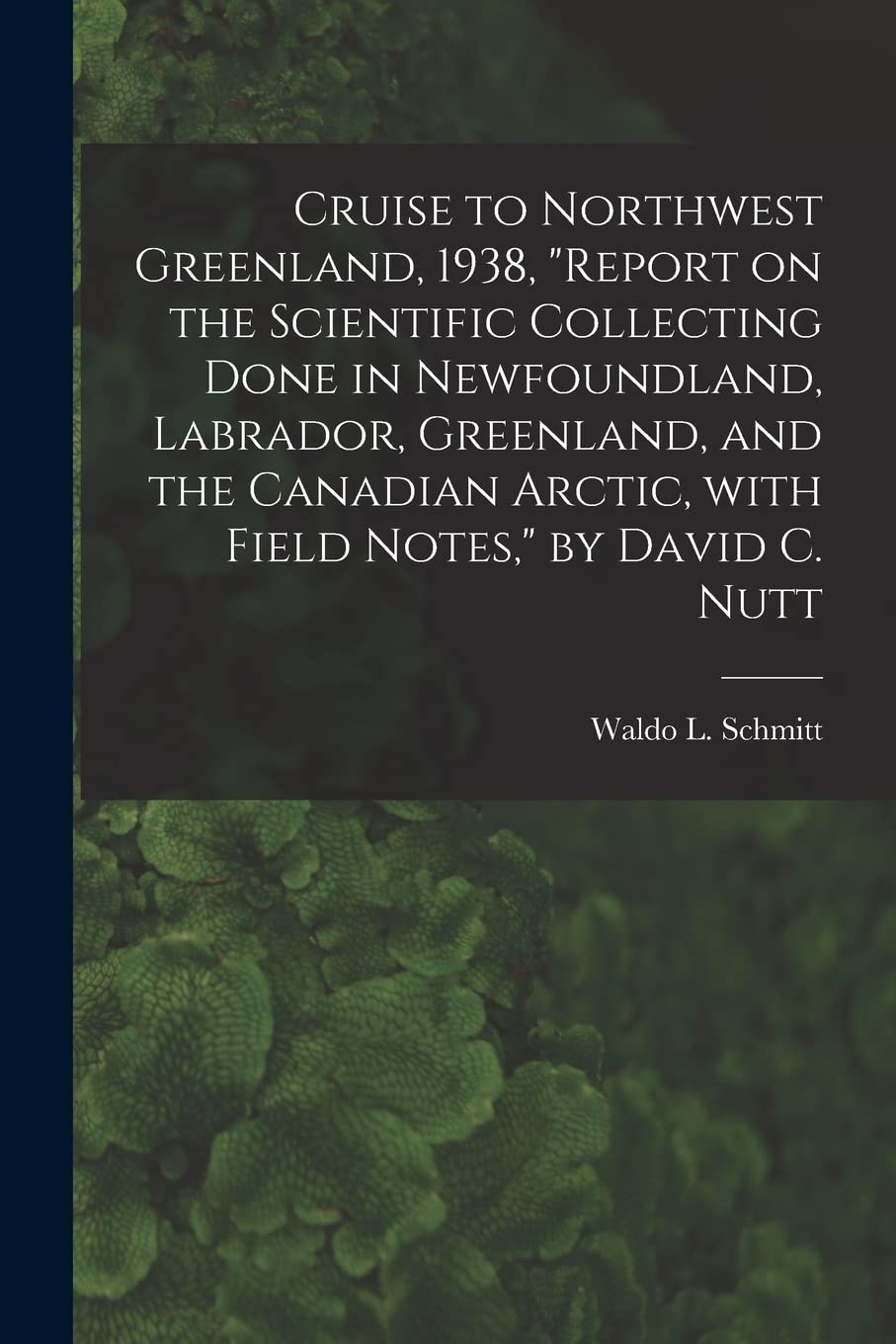 Cruise to Northwest Greenland, 1938, "Report on the Scientific Collecting Done in Newfoundland, Labrador, Greenland, and the Canadian Arctic, With Field Notes," by David C. Nutt Natural Sciences
