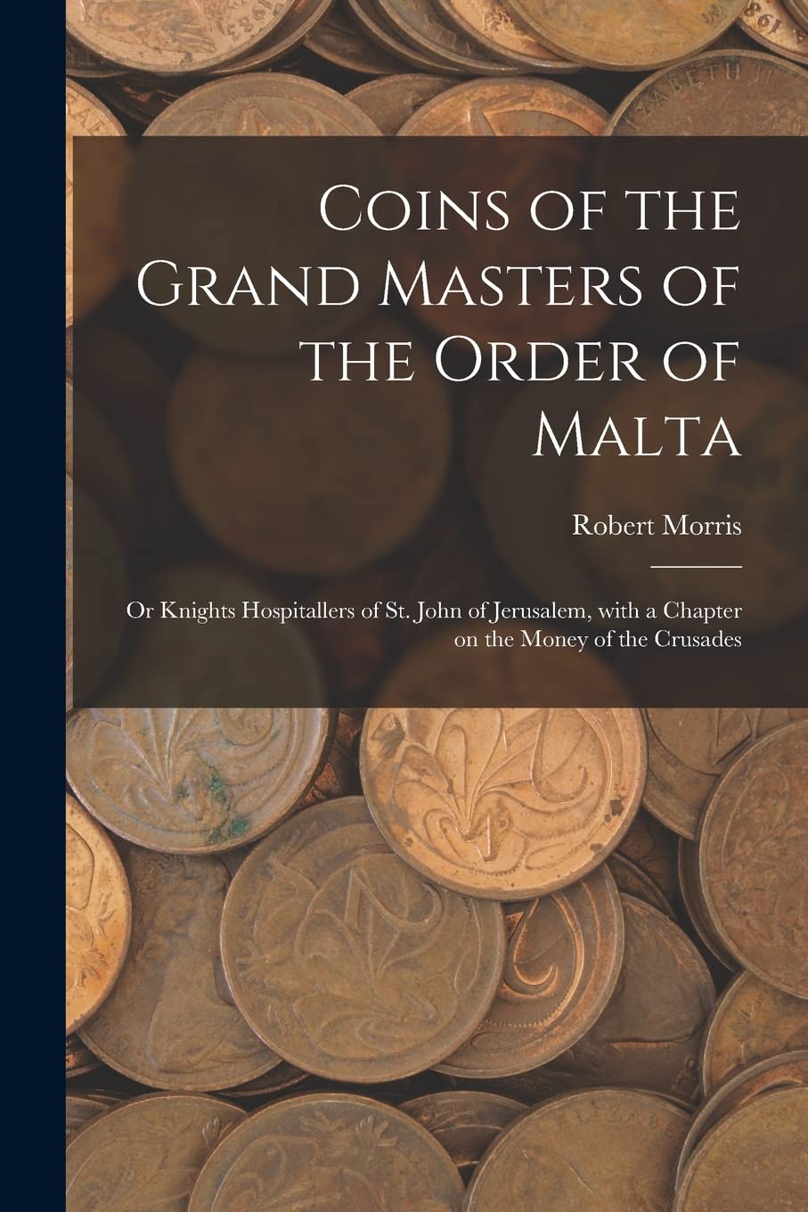 Coins of the Grand Masters of the Order of Malta: or Knights Hospitallers of St. John of Jerusalem, With a Chapter on the Money of the Crusades Hobbies & Crafts
