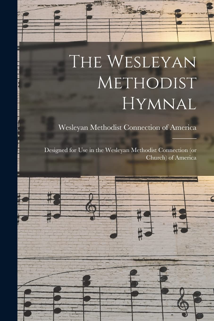 The Wesleyan Methodist Hymnal: Designed for Use in the Wesleyan Methodist Connection (or Church) of America Arts & Music