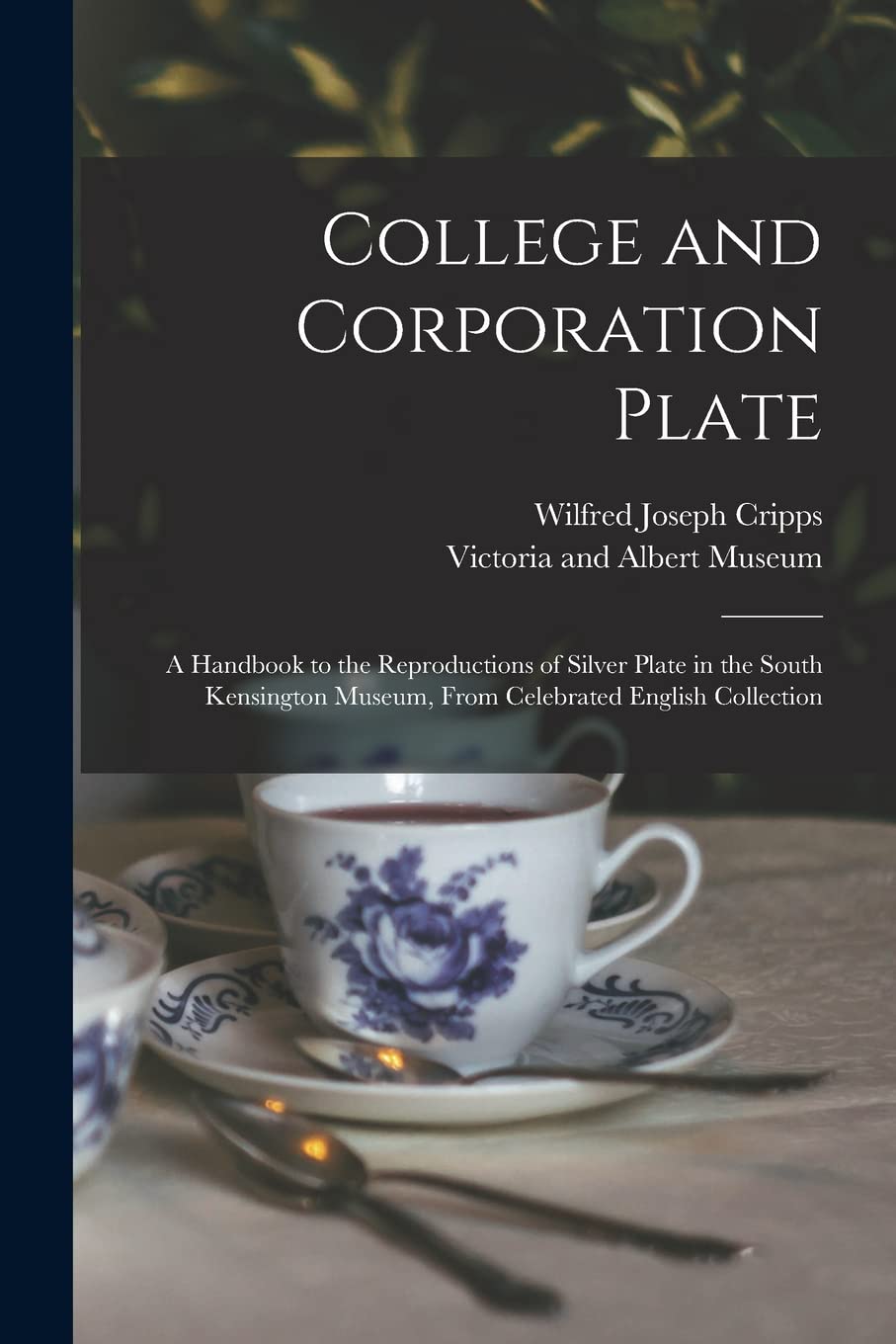 College and Corporation Plate: a Handbook to the Reproductions of Silver Plate in the South Kensington Museum, From Celebrated English Collection Film, Art & Culture