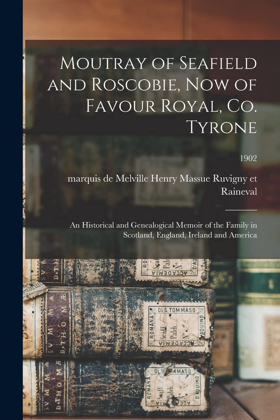 Moutray of Seafield and Roscobie, Now of Favour Royal, Co. Tyrone: an Historical and Genealogical Memoir of the Family in Scotland, England, Ireland and America; 1902 Reference Books