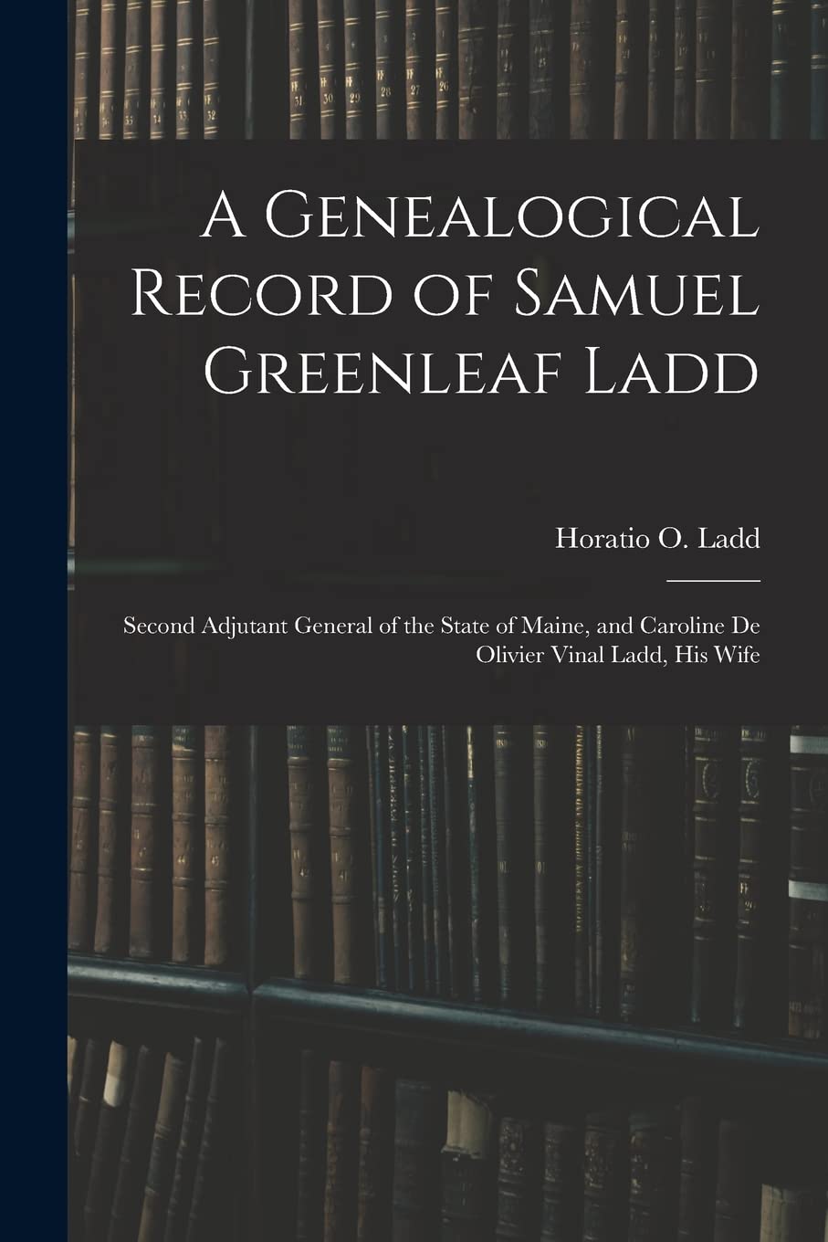 A Genealogical Record of Samuel Greenleaf Ladd: Second Adjutant General of the State of Maine, and Caroline De Olivier Vinal Ladd, His Wife Education & Training