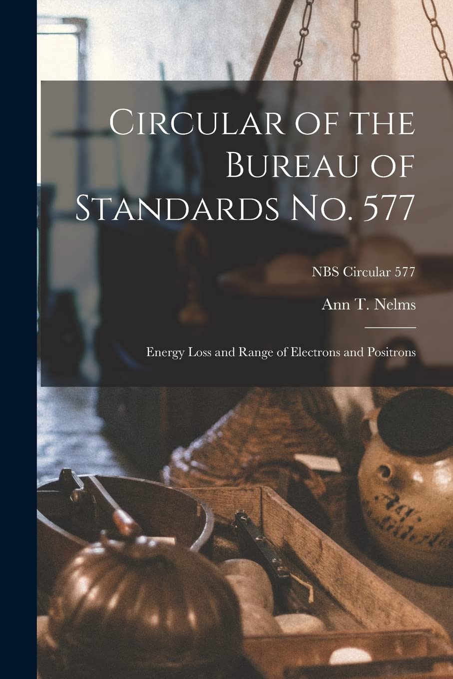 Circular of the Bureau of Standards No. 577: Energy Loss and Range of Electrons and Positrons; NBS Circular 577 Natural Sciences