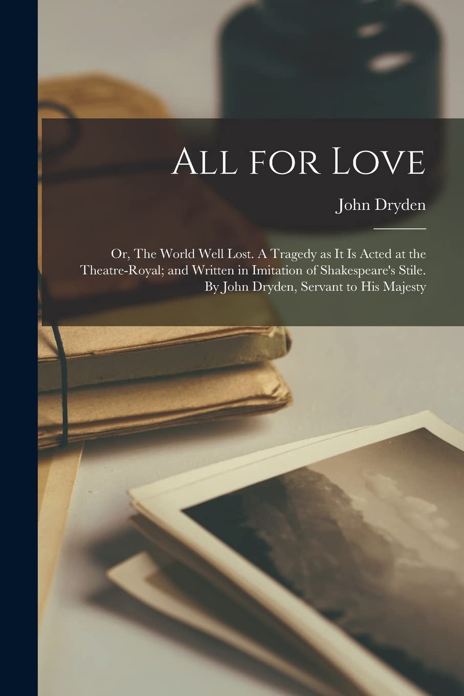 All for Love: or, The World Well Lost. A Tragedy as It is Acted at the Theatre-Royal; and Written in Imitation of Shakespeare's Stile. By John Dryden, Servant to His Majesty Contemporary literature Books