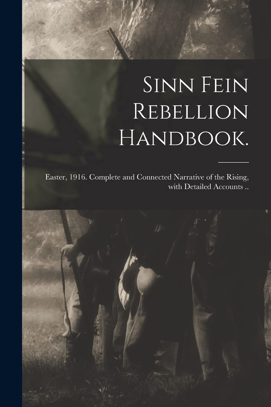 Sinn Fein Rebellion Handbook.: Easter, 1916. Complete and Connected Narrative of the Rising, With Detailed Accounts .. Politics & History
