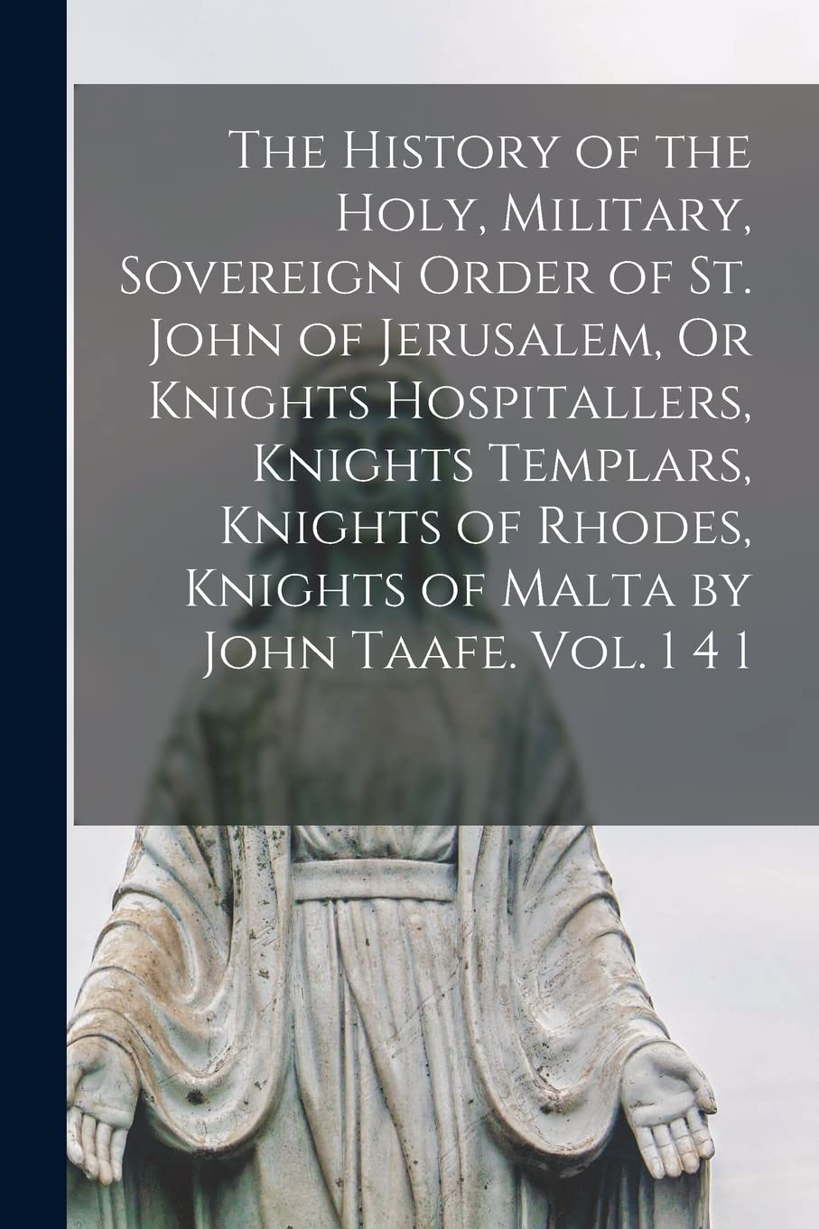 The History of the Holy, Military, Sovereign Order of St. John of Jerusalem, Or Knights Hospitallers, Knights Templars, Knights of Rhodes, Knights of Malta by John Taafe. Vol. 1 4 1 Religion & Esotericism
