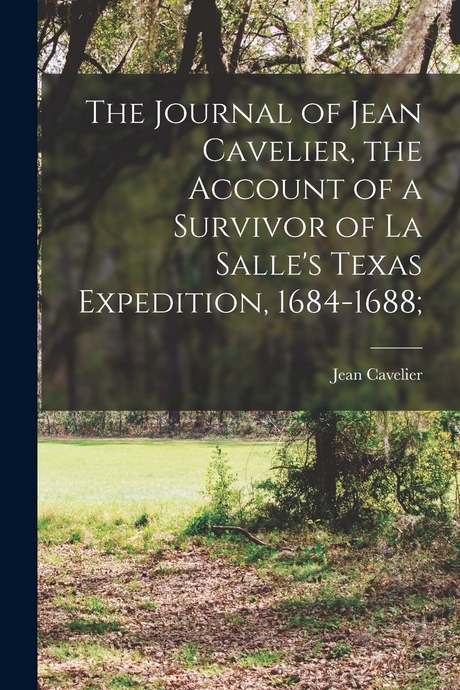 The Journal of Jean Cavelier, the Account of a Survivor of La Salle's Texas Expedition, 1684-1688; Politics & History