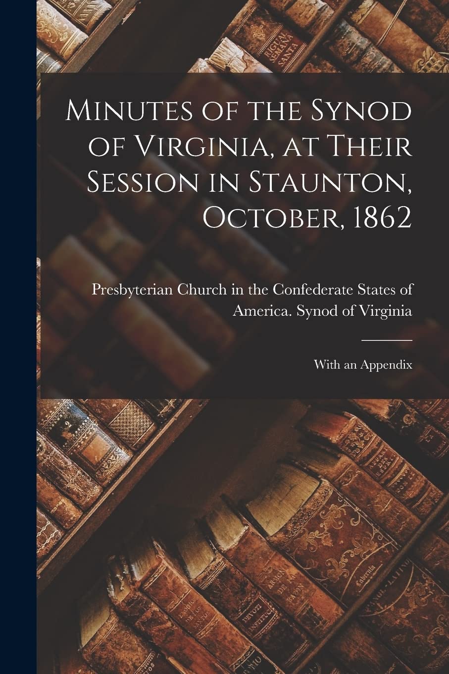 Minutes of the Synod of Virginia, at Their Session in Staunton, October, 1862: With an Appendix Social Sciences