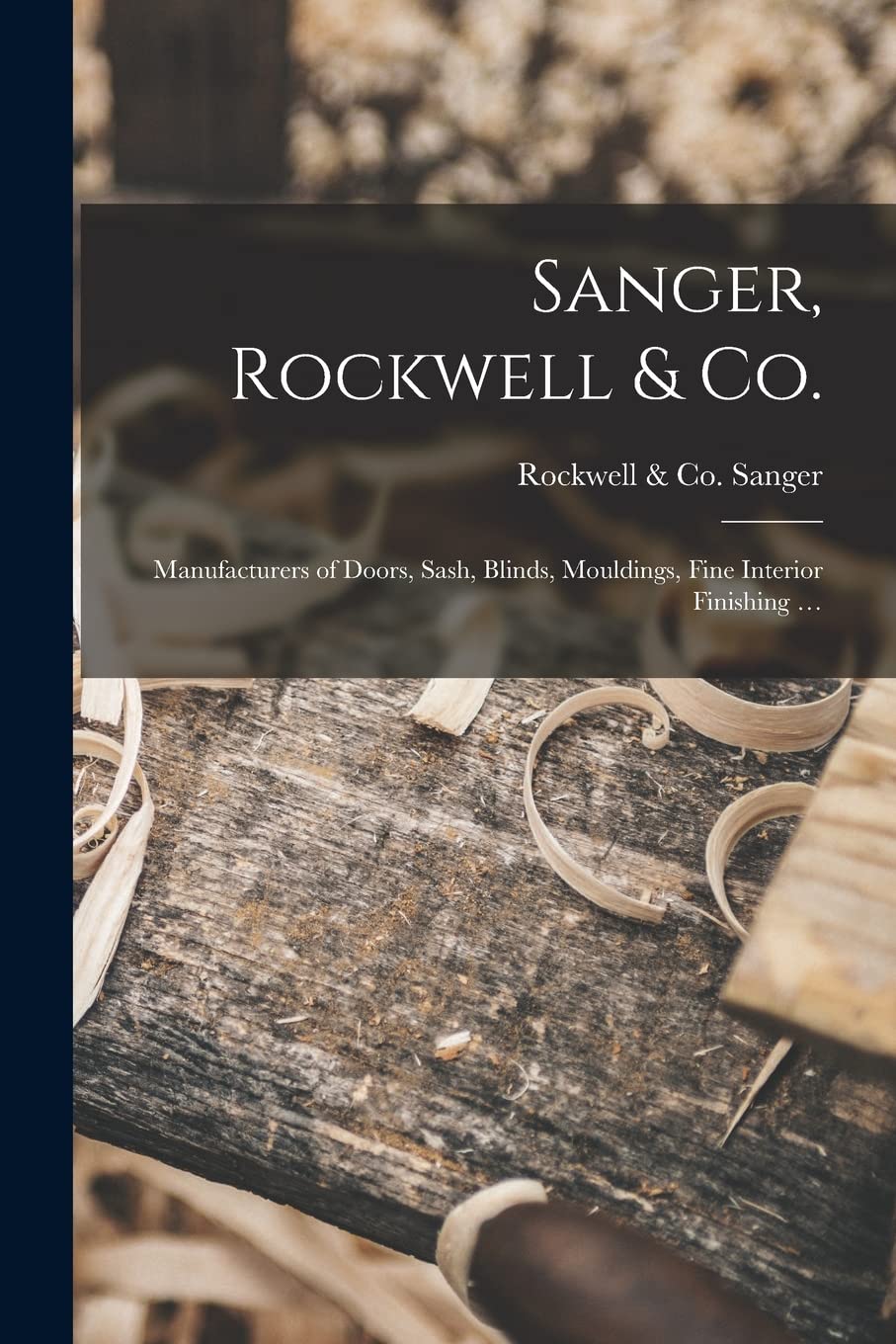 Sanger, Rockwell & Co.: Manufacturers of Doors, Sash, Blinds, Mouldings, Fine Interior Finishing ... Hobbies & Crafts