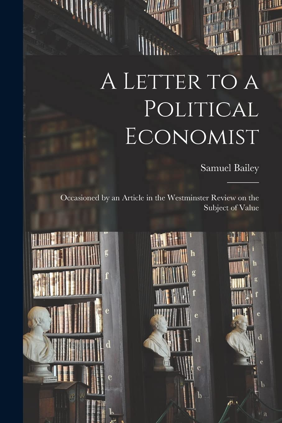 A Letter to a Political Economist: Occasioned by an Article in the Westminster Review on the Subject of Value Philosophy