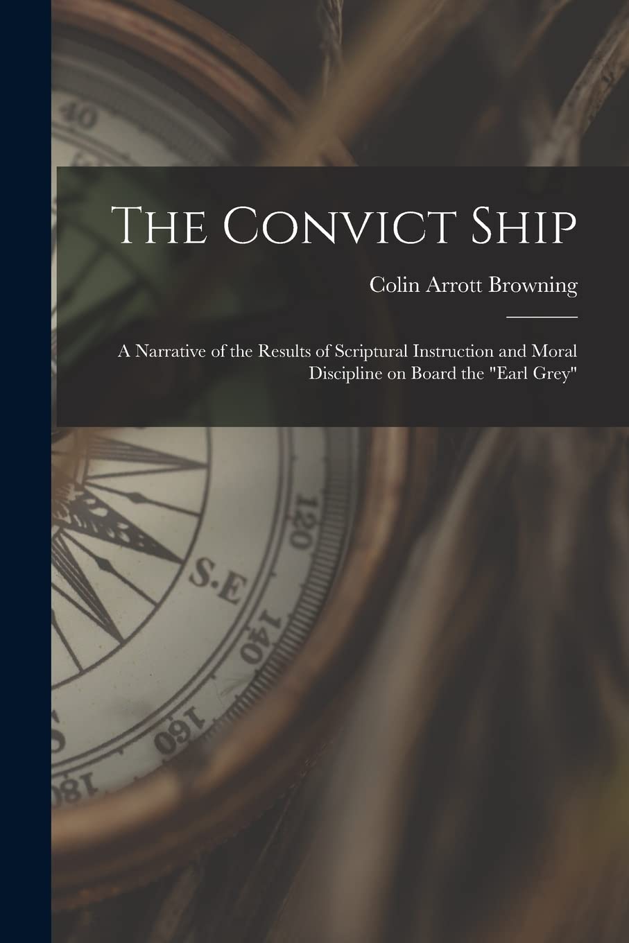The Convict Ship: a Narrative of the Results of Scriptural Instruction and Moral Discipline on Board the "Earl Grey" Business & Technology
