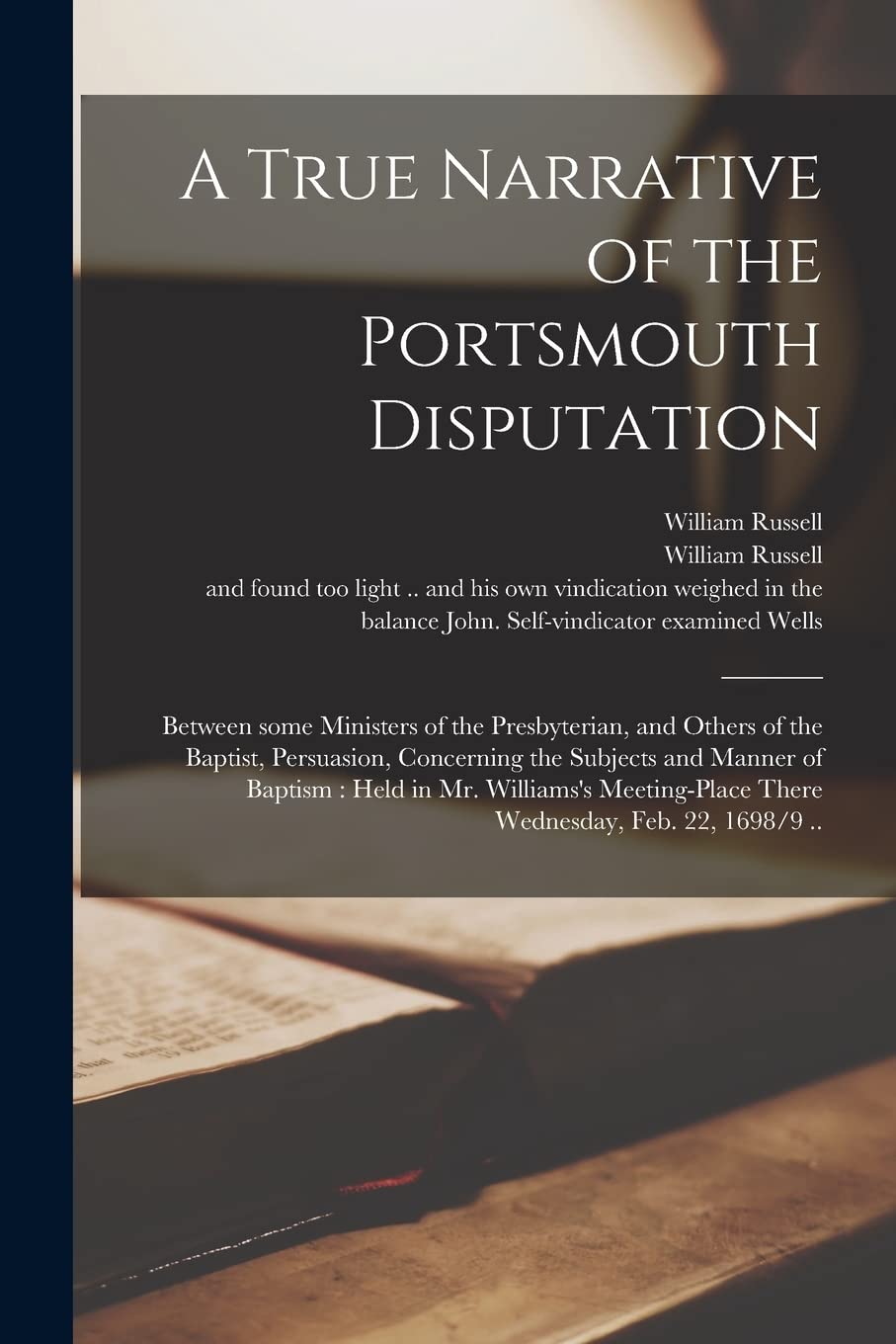 A True Narrative of the Portsmouth Disputation: Between Some Ministers of the Presbyterian, and Others of the Baptist, Persuasion, Concerning the ... There Wednesday, Feb. 22, 1698/9 .. Religion & Esotericism