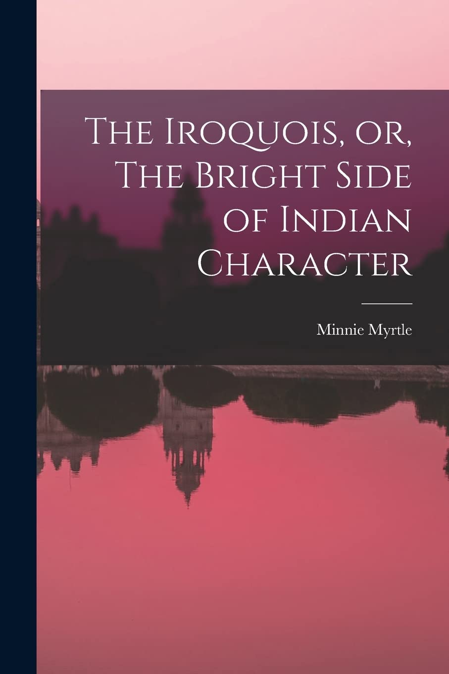 The Iroquois, or, The Bright Side of Indian Character Politics & History