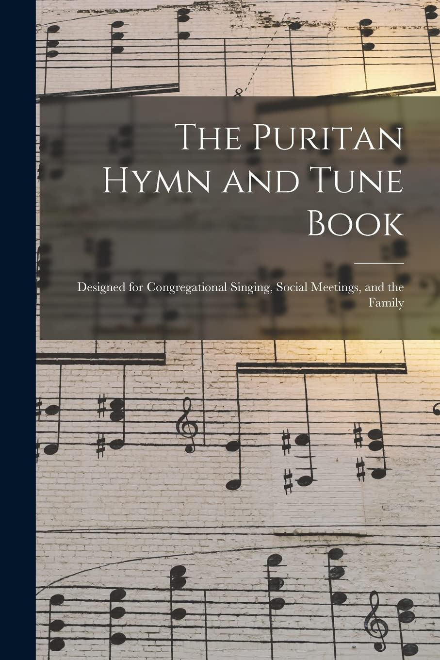 The Puritan Hymn and Tune Book: Designed for Congregational Singing, Social Meetings, and the Family Arts & Music