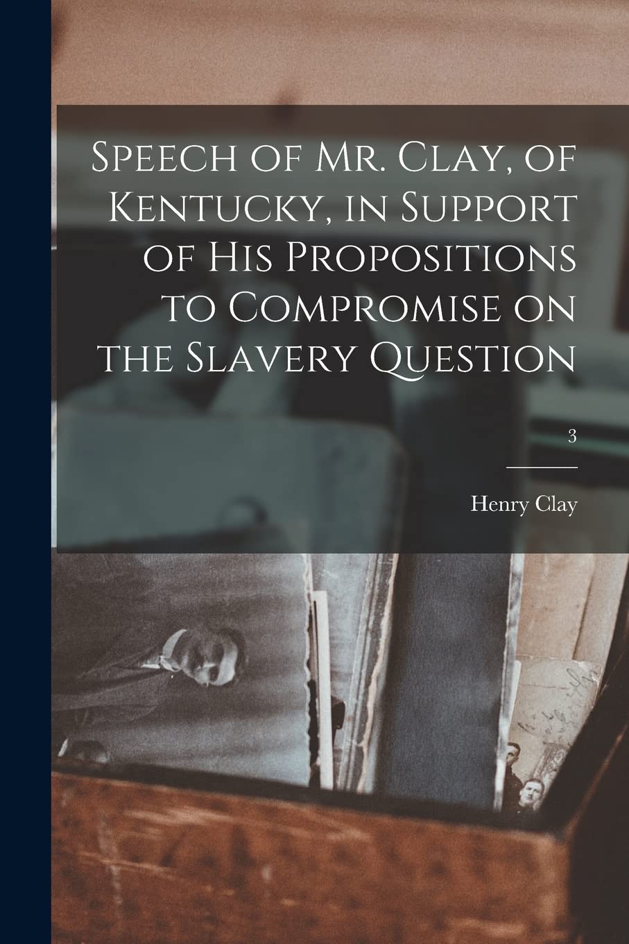 Speech of Mr. Clay, of Kentucky, in Support of His Propositions to Compromise on the Slavery Question; 3 Politics & History