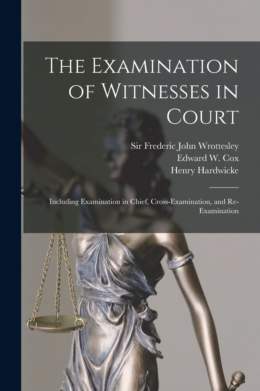The Examination of Witnesses in Court : Including Examination in Chief, Cross-examination, and Re-examination Law