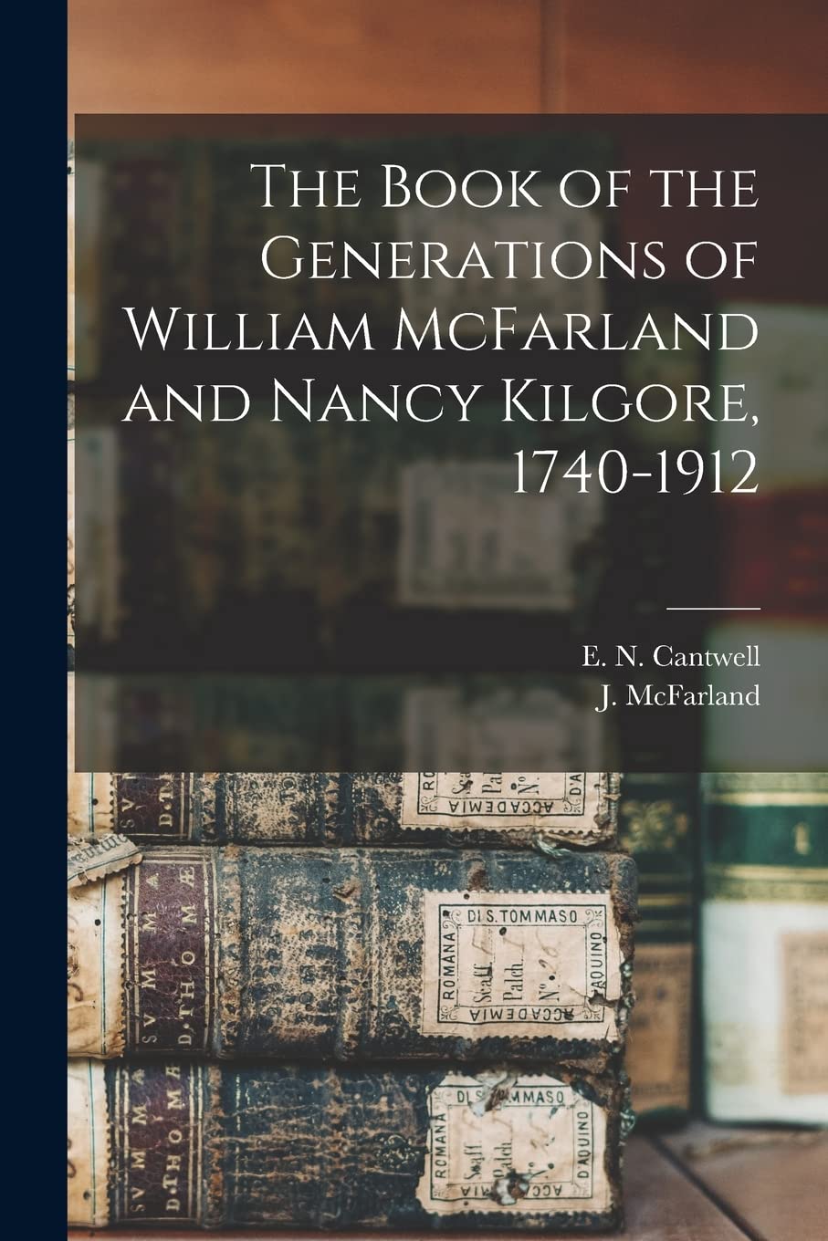 The Book of the Generations of William McFarland and Nancy Kilgore, 1740-1912 Reference Books