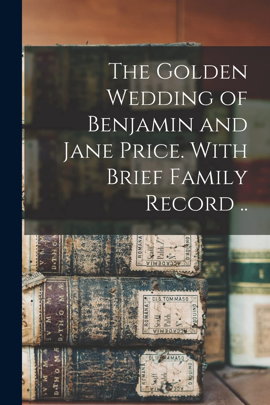The Golden Wedding of Benjamin and Jane Price. With Brief Family Record .. Reference Books