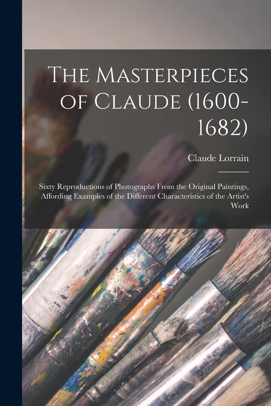 The Masterpieces of Claude (1600-1682): Sixty Reproductions of Photographs From the Original Paintings, Affording Examples of the Different Characteristics of the Artist's Work Film, Art & Culture