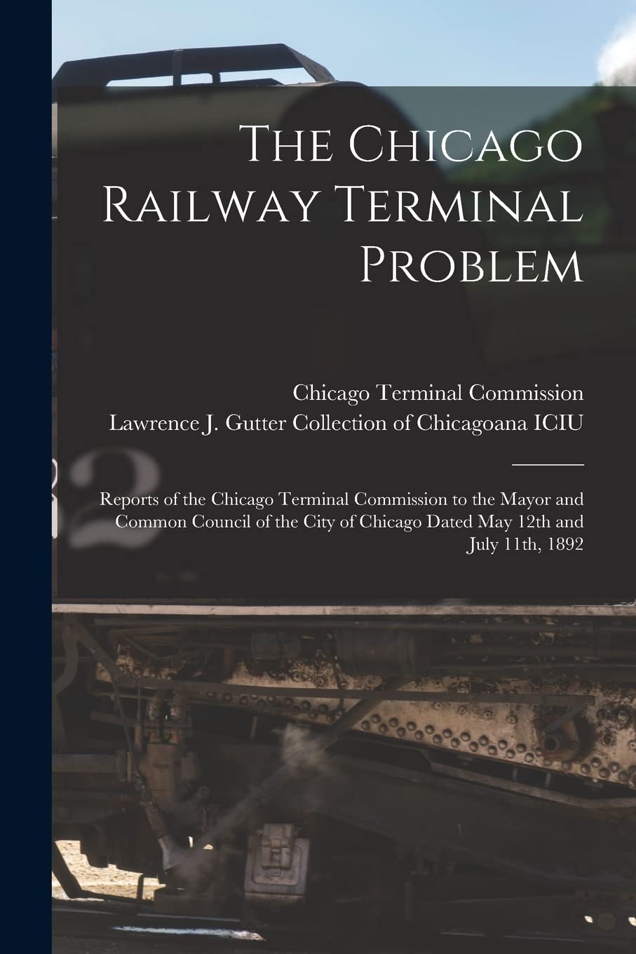 The Chicago Railway Terminal Problem: Reports of the Chicago Terminal Commission to the Mayor and Common Council of the City of Chicago Dated May 12th and July 11th, 1892 Leisure, Home & Garden
