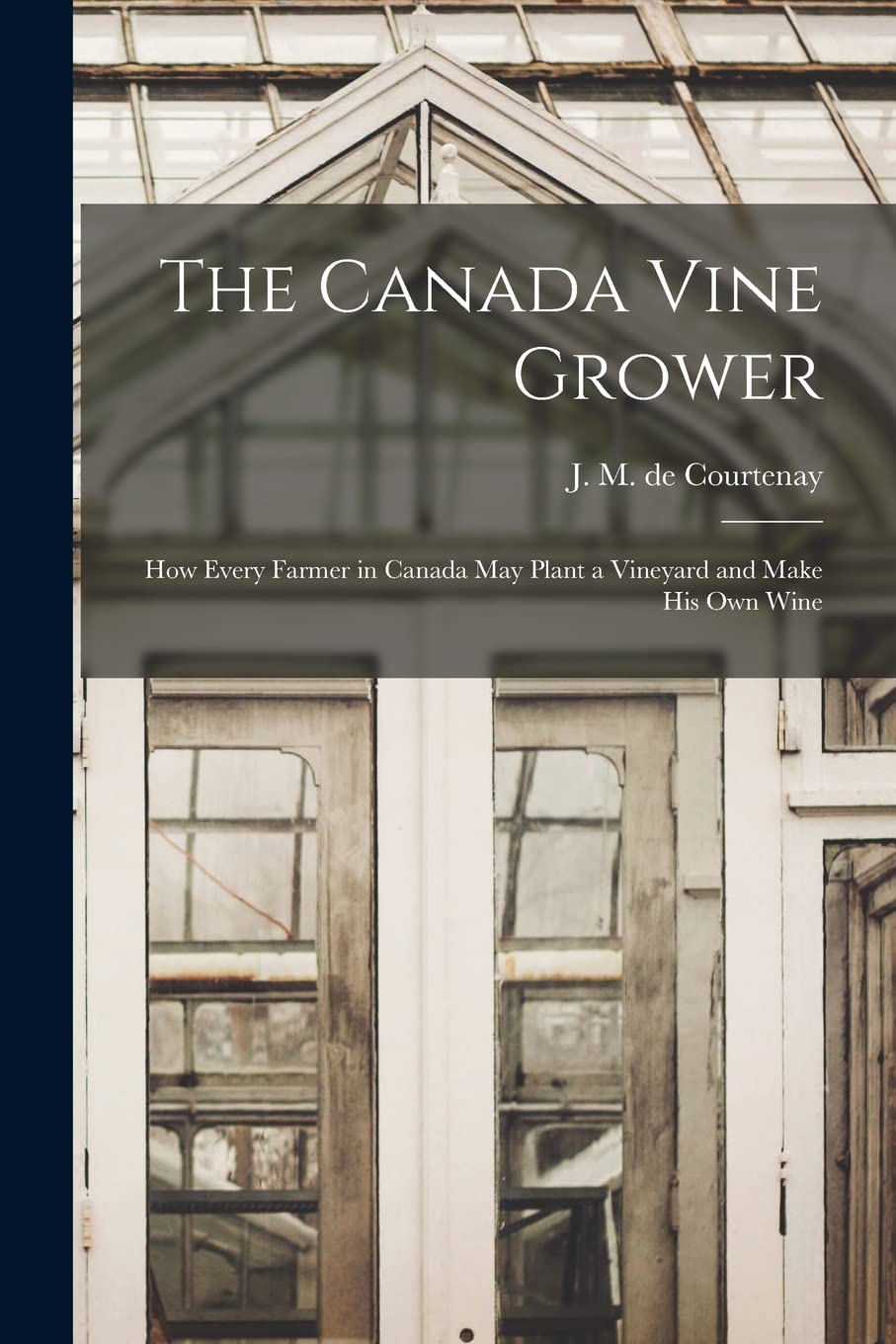 The Canada Vine Grower : How Every Farmer in Canada May Plant a Vineyard and Make His Own Wine Natural Sciences