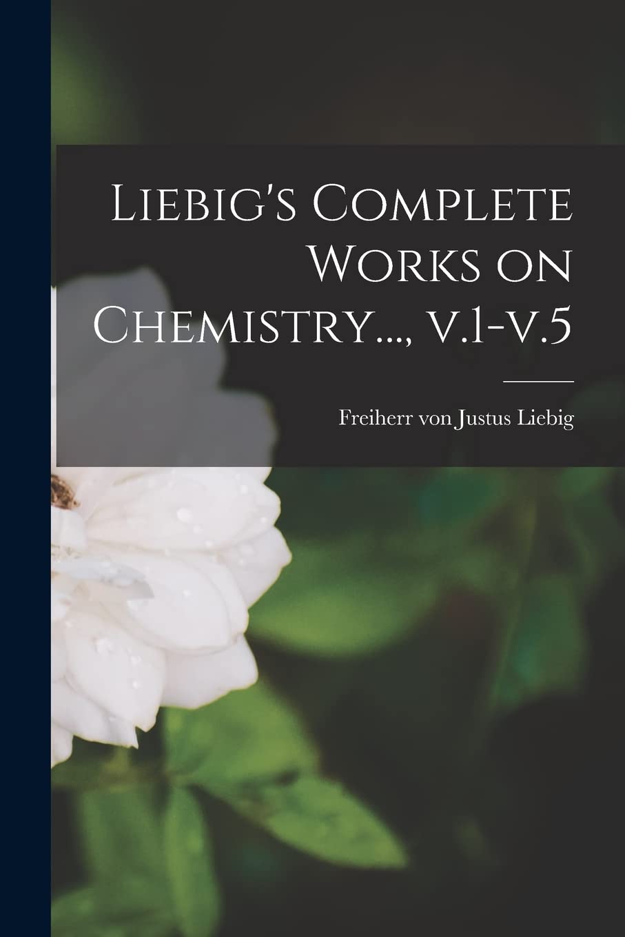 Liebig's Complete Works on Chemistry..., V.1-v.5 Natural Sciences