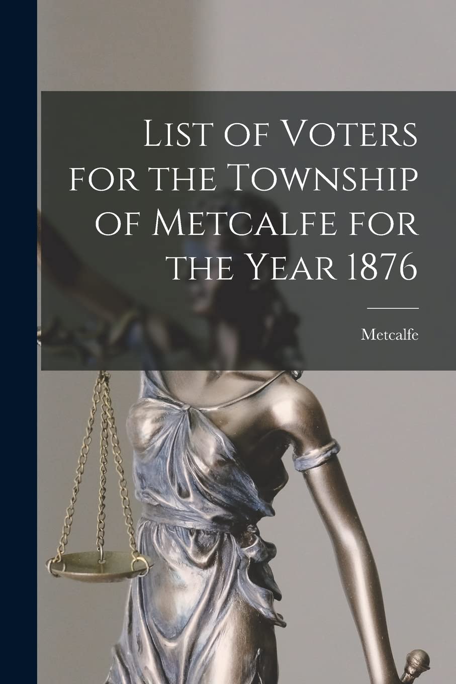 List of Voters for the Township of Metcalfe for the Year 1876 Law