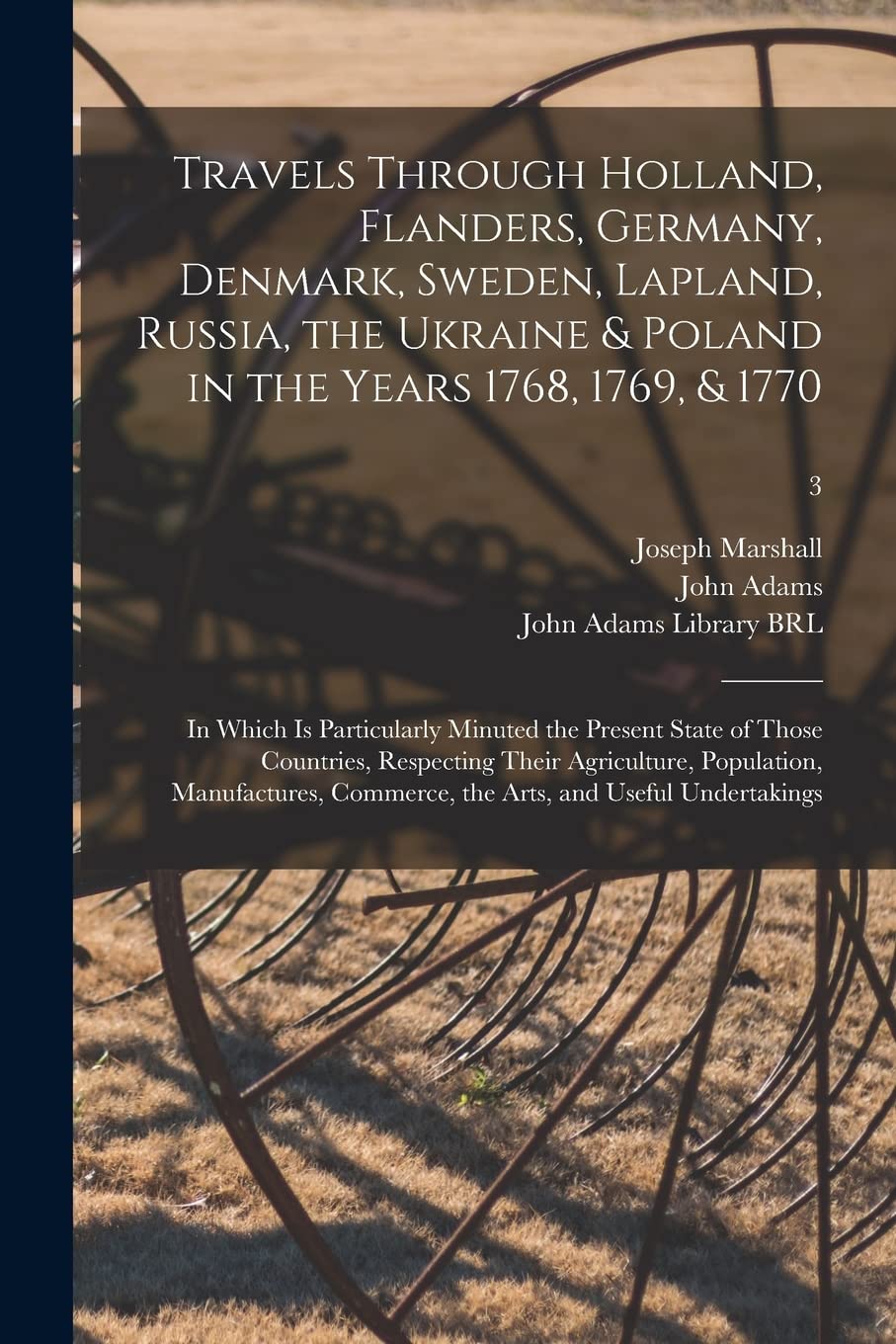 Travels Through Holland, Flanders, Germany, Denmark, Sweden, Lapland, Russia, the Ukraine & Poland in the Years 1768, 1769, & 1770: in Which is ... Their Agriculture, Population, ...; 3 Natural Sciences