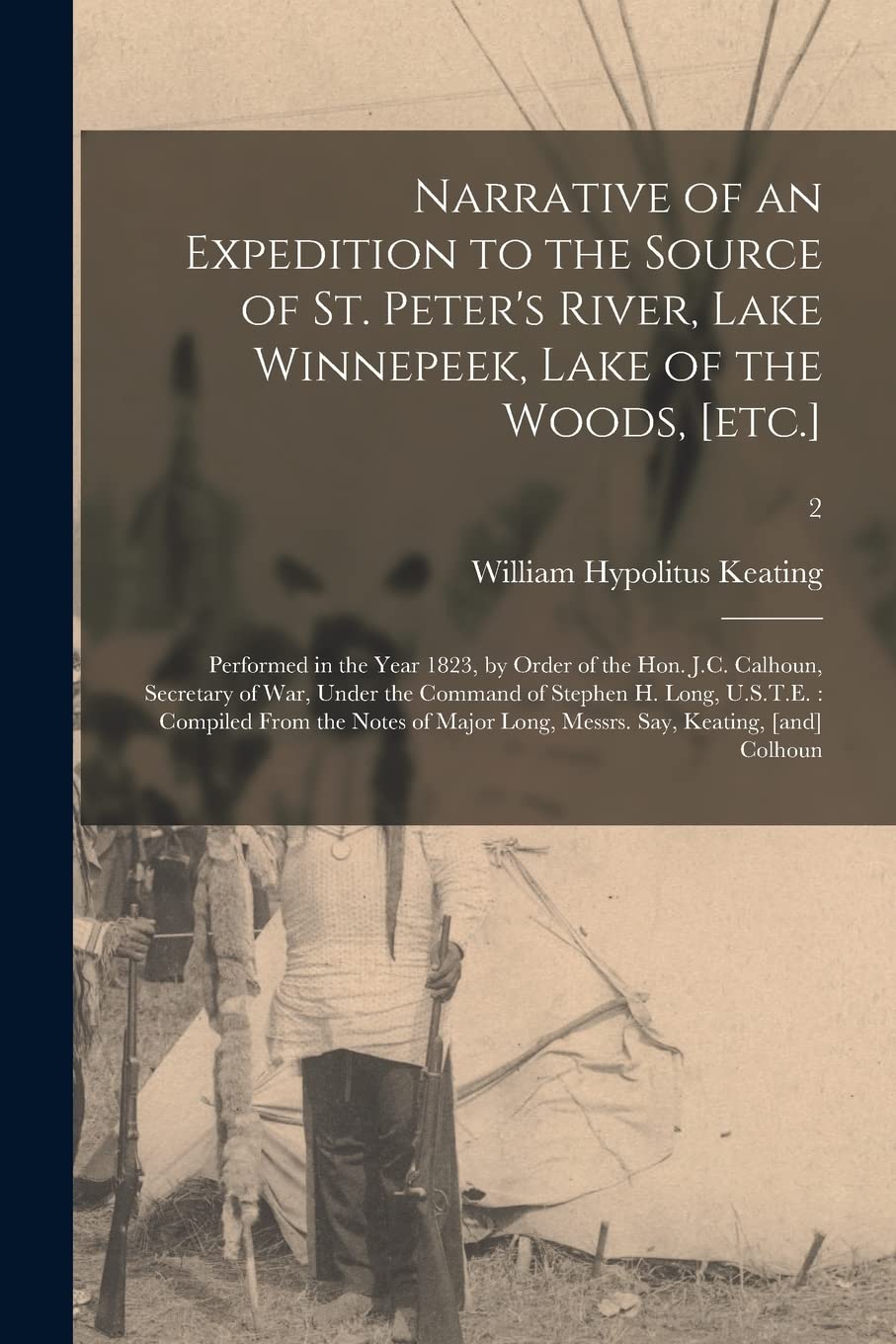 Narrative of an Expedition to the Source of St. Peter's River, Lake Winnepeek, Lake of the Woods, : Performed in the Year 1823, by Order of the ... H. Long, U.S.T.E.: Compiled From...; 2 Politics & History