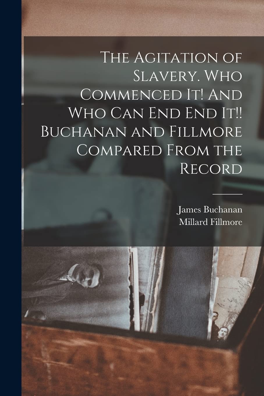 The Agitation of Slavery. Who Commenced It! And Who Can End End It!! Buchanan and Fillmore Compared From the Record book