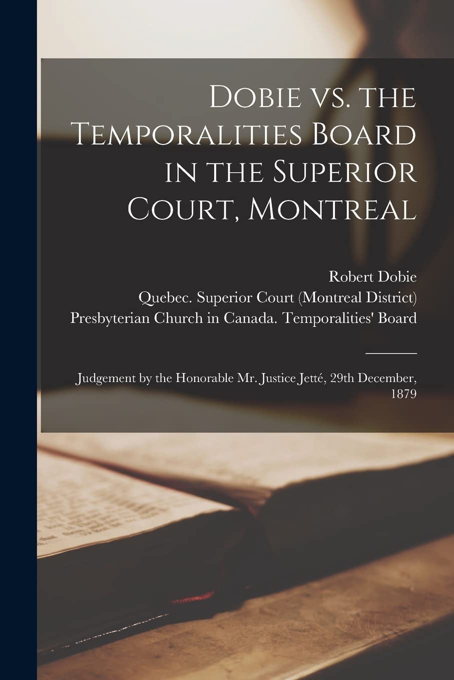Dobie Vs. the Temporalities Board in the Superior Court, Montreal : Judgement by the Honorable Mr. Justice Jetté, 29th December, 1879 book