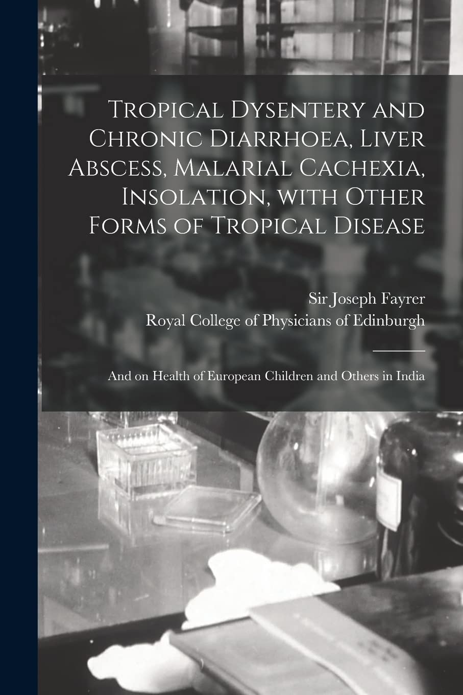 Tropical Dysentery and Chronic Diarrhoea, Liver Abscess, Malarial Cachexia, Insolation, With Other Forms of Tropical Disease: and on Health of Europea Medicine