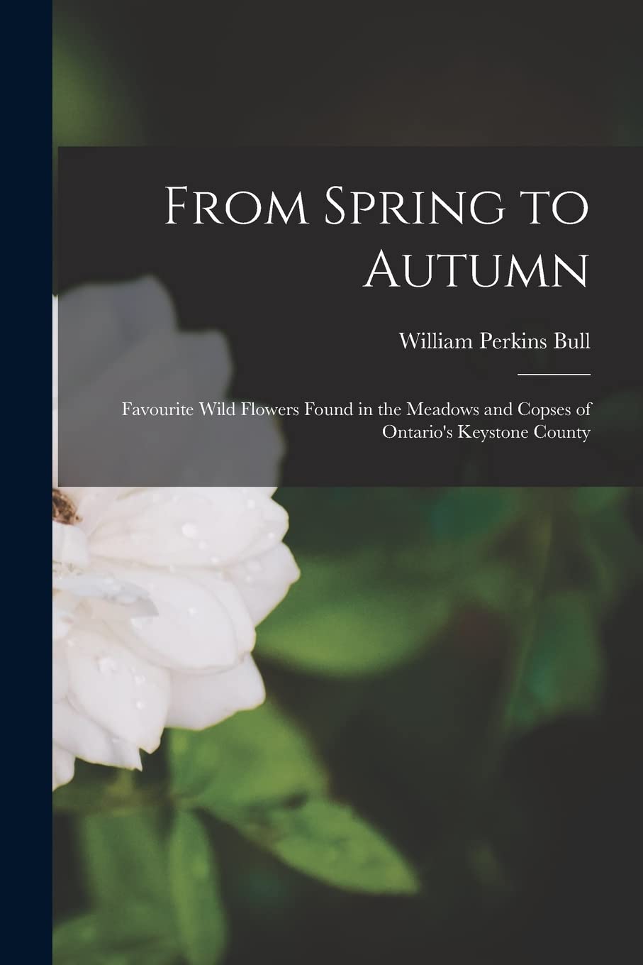 From Spring to Autumn: Favourite Wild Flowers Found in the Meadows and Copses of Ontario's Keystone County book