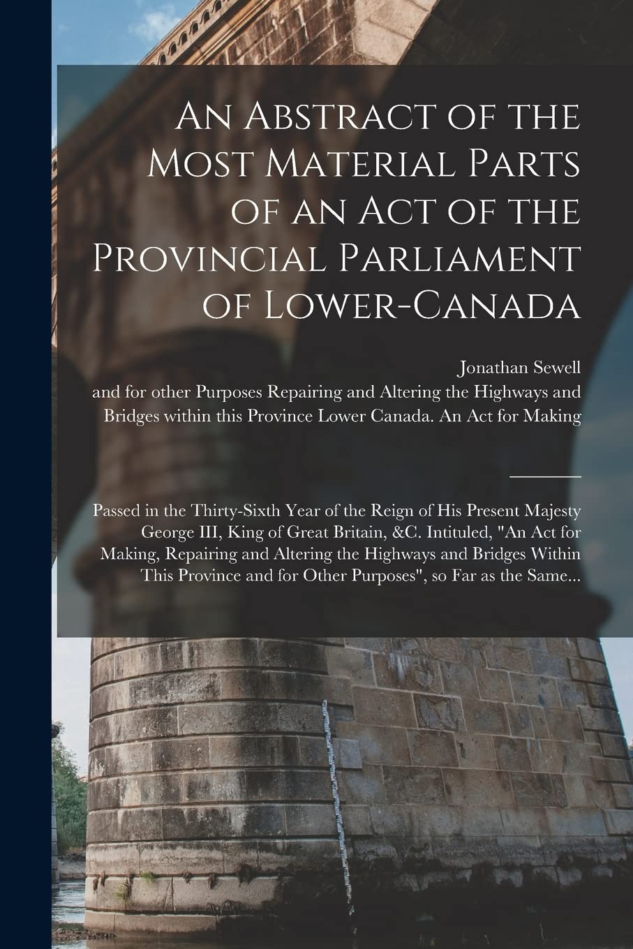 An Abstract of the Most Material Parts of an Act of the Provincial Parliament of Lower-Canada : Passed in the Thirty-sixth Year of the ... &c. Intituled, "An Act for Making, ... Business & Technology