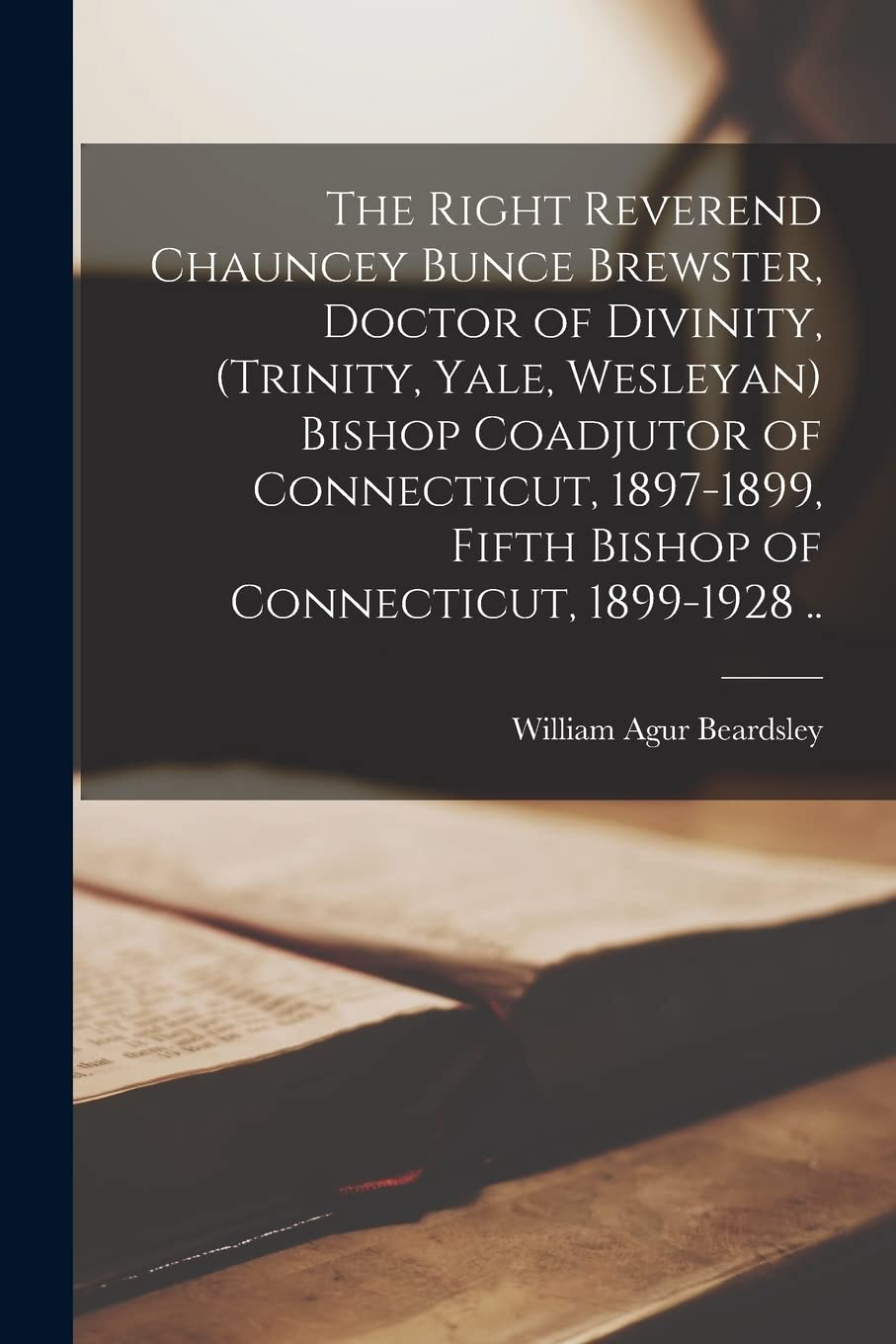 The Right Reverend Chauncey Bunce Brewster, Doctor of Divinity, (Trinity, Yale, Wesleyan) Bishop Coadjutor of Connecticut, 1897-1899, Fifth Bishop of Connecticut, 1899-1928 .. Philosophy