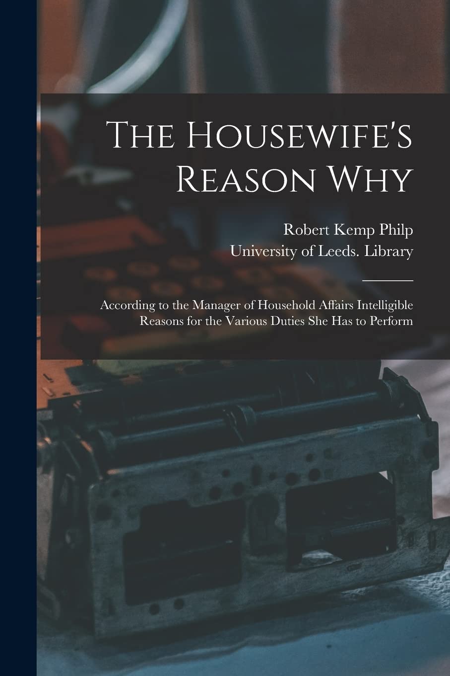 The Housewife's Reason Why: According to the Manager of Household Affairs Intelligible Reasons for the Various Duties She Has to Perform Business, Finance & Career