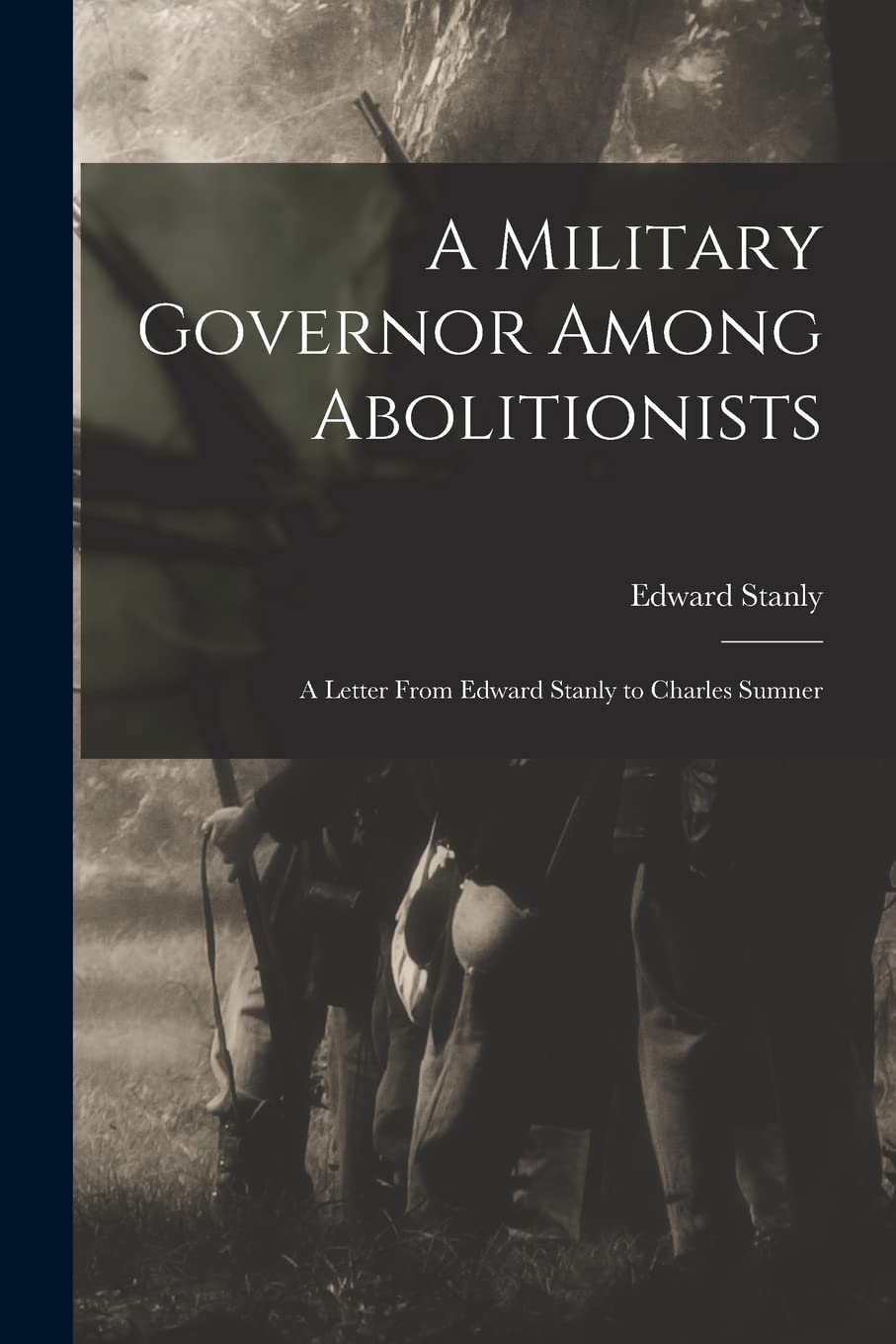A Military Governor Among Abolitionists: a Letter From Edward Stanly to Charles Sumner Politics & History