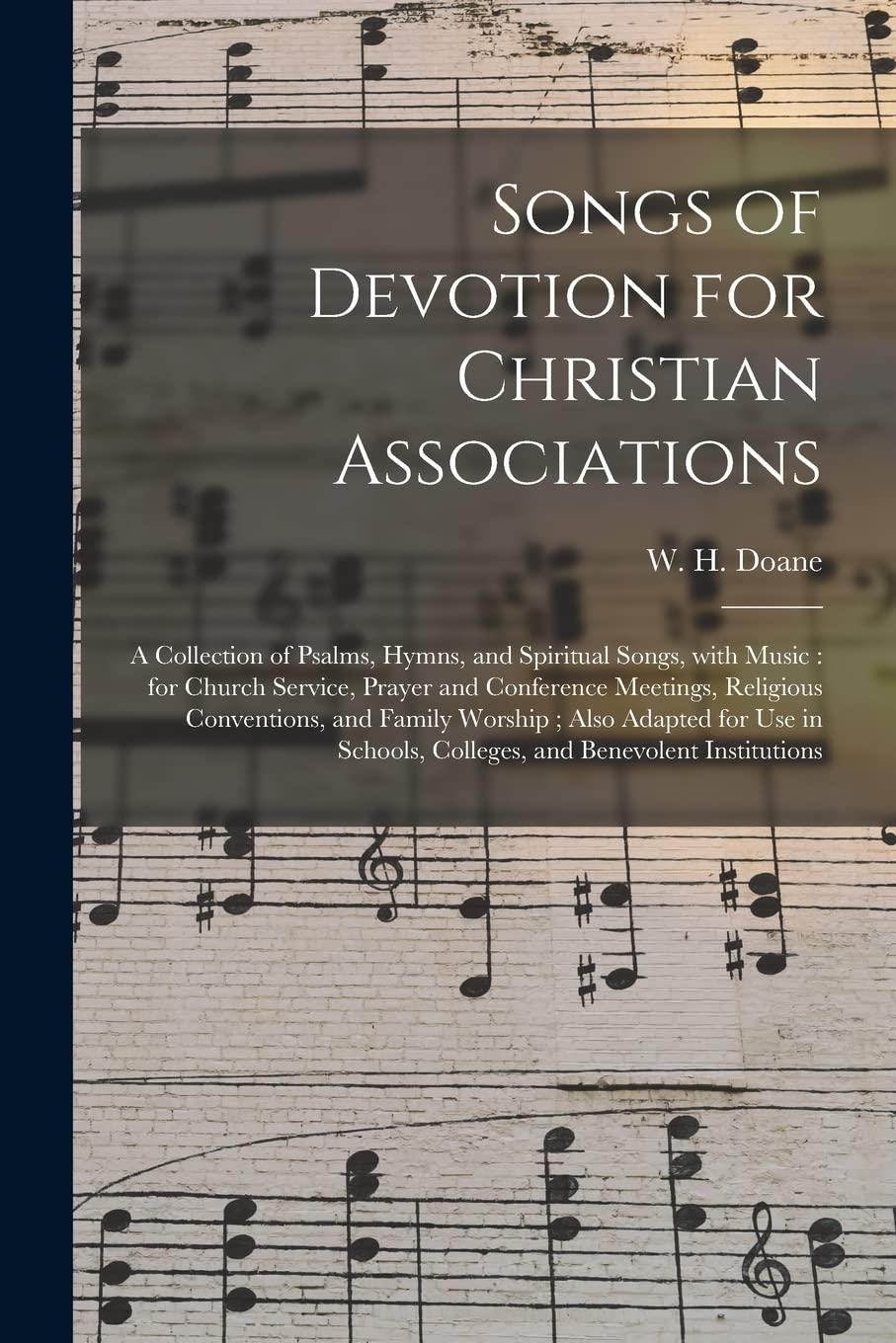 Songs of Devotion for Christian Associations: a Collection of Psalms, Hymns, and Spiritual Songs, With Music: for Church Service, Prayer and ... Adapted for Use in Schools, Colleges, ... Arts & Music