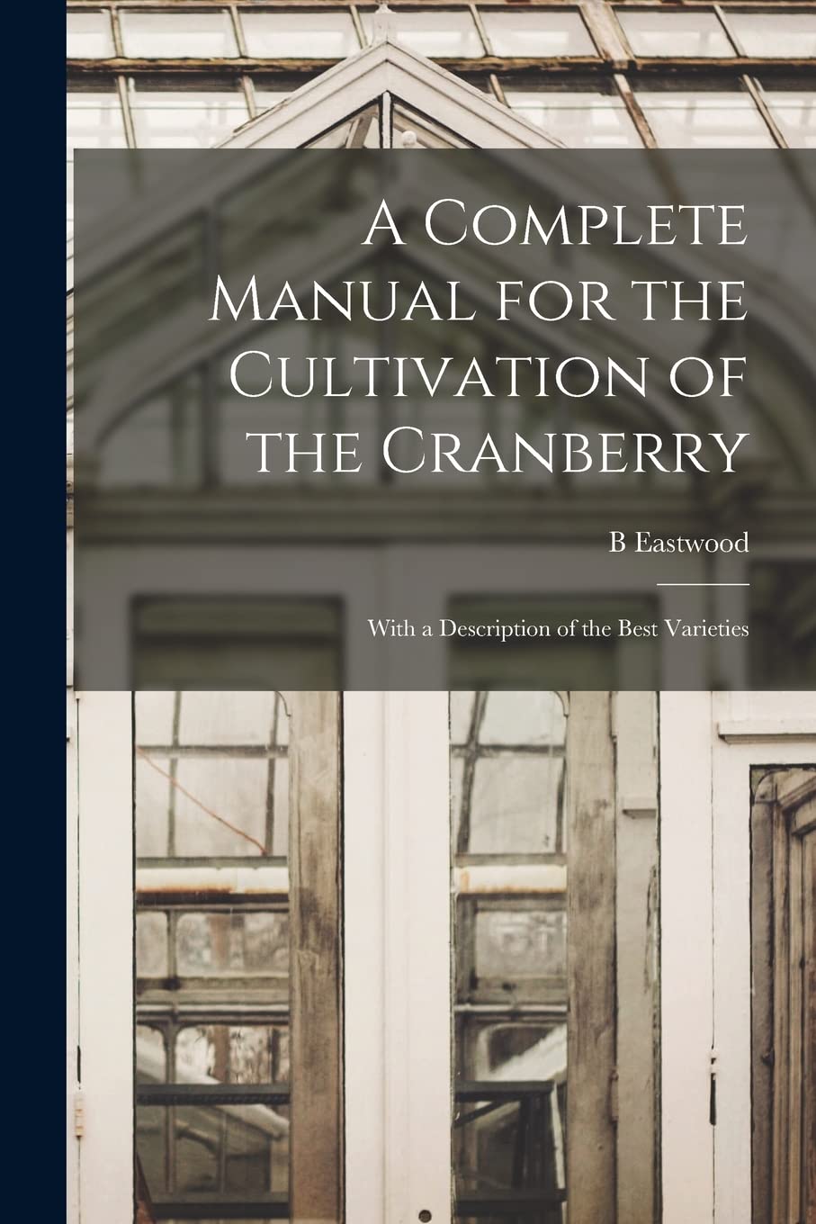 A Complete Manual for the Cultivation of the Cranberry: With a Description of the Best Varieties Garden & Plants