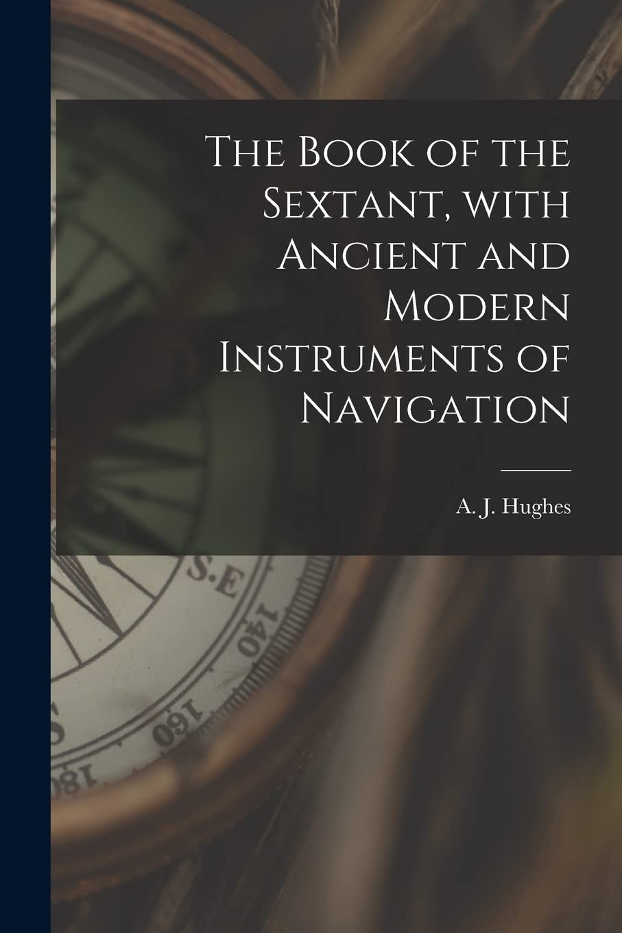 The Book of the Sextant, With Ancient and Modern Instruments of Navigation Business & Technology