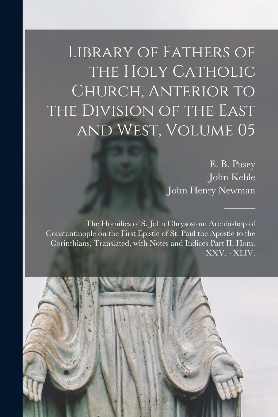 Library of Fathers of the Holy Catholic Church, Anterior to the Division of the East and West, Volume 05: The Homilies of S. John Chrysostom ... to the Corinthians, Translated, With... Religion & Esotericism