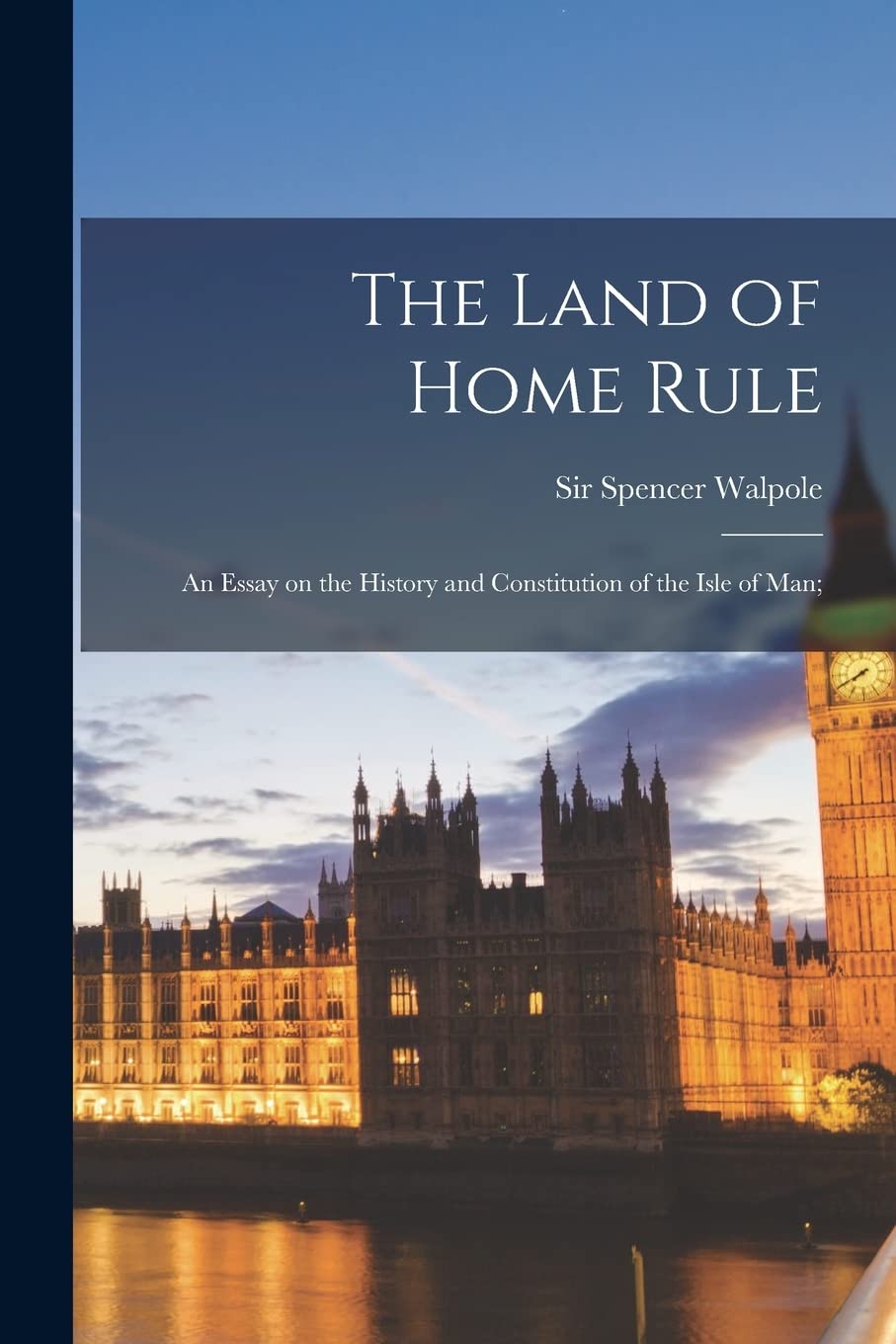 The Land of Home Rule; an Essay on the History and Constitution of the Isle of Man; Politics & History
