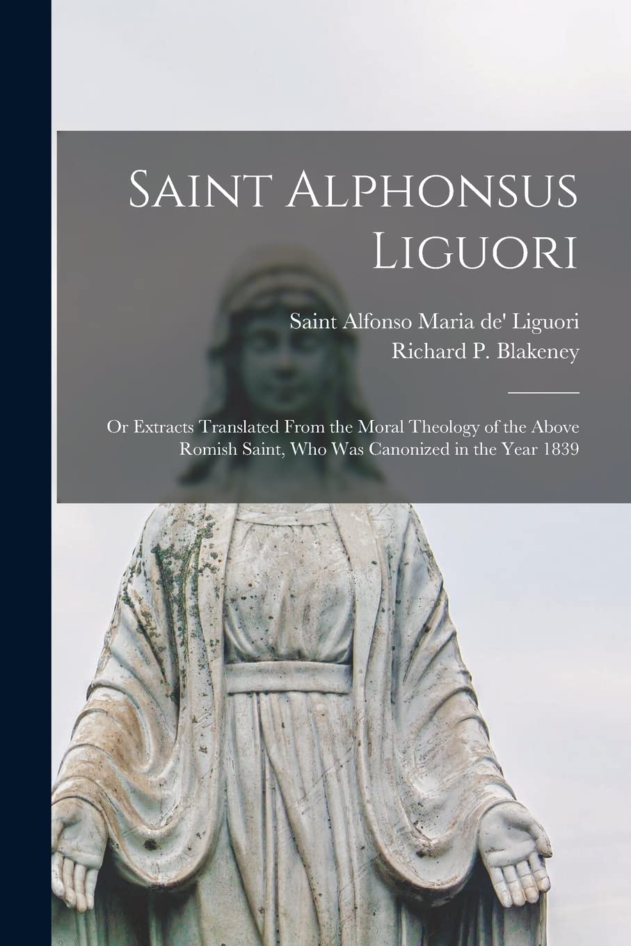 Saint Alphonsus Liguori: or Extracts Translated From the Moral Theology of the Above Romish Saint, Who Was Canonized in the Year 1839 Religion & Esotericism