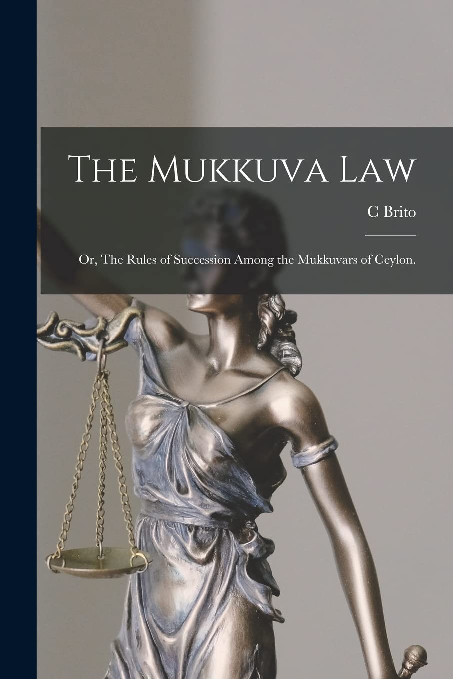 The Mukkuva Law: or, The Rules of Succession Among the Mukkuvars of Ceylon. Law