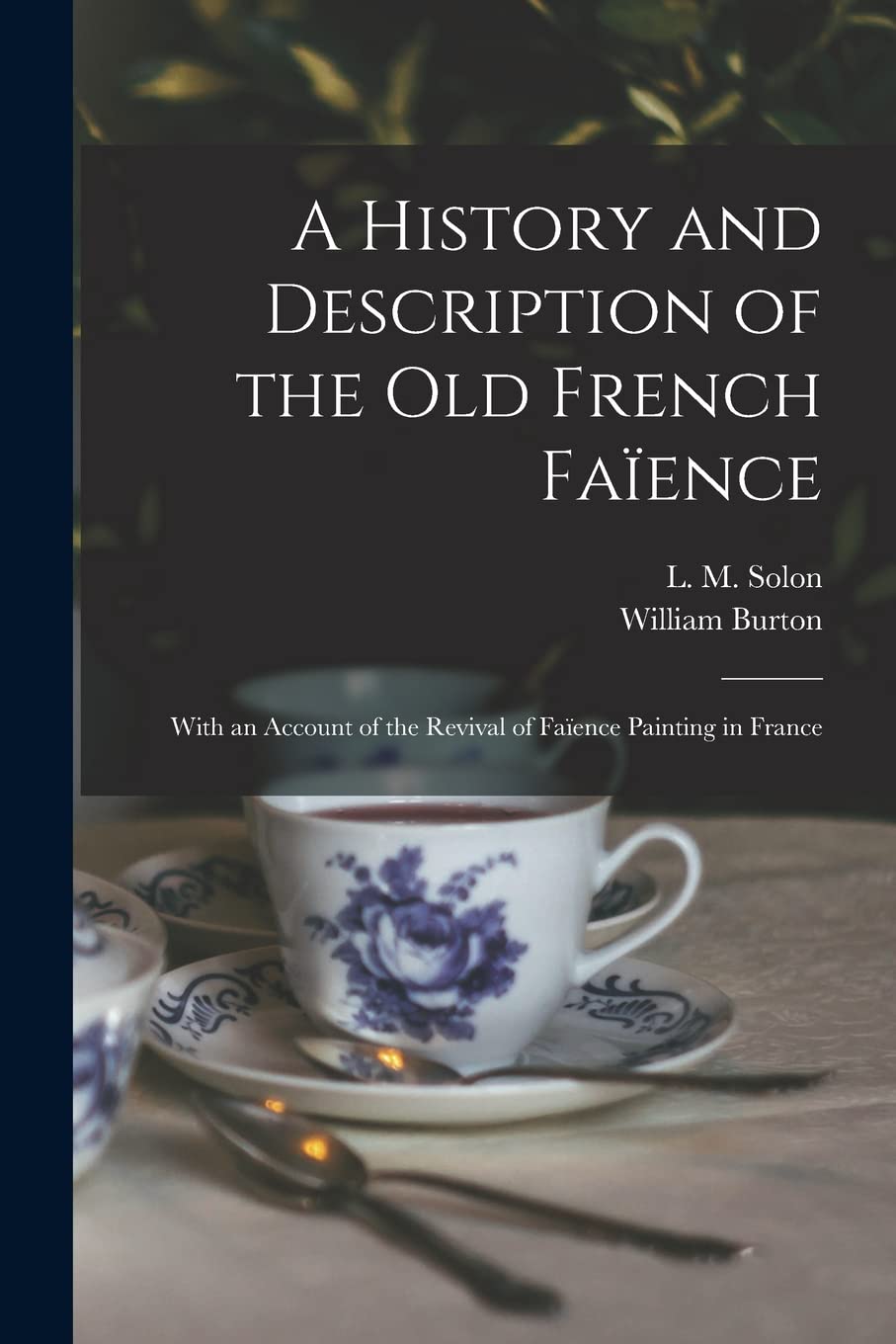 A History and Description of the Old French Faïence: With an Account of the Revival of Faïence Painting in France Film, Art & Culture